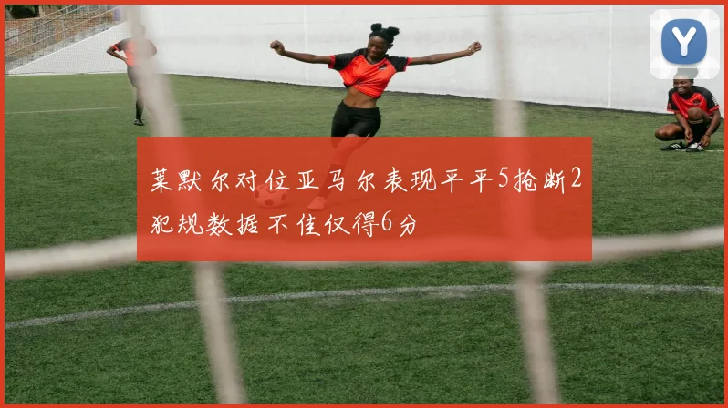 莱默尔对位亚马尔表现平平5抢断2犯规数据不佳仅得6分
