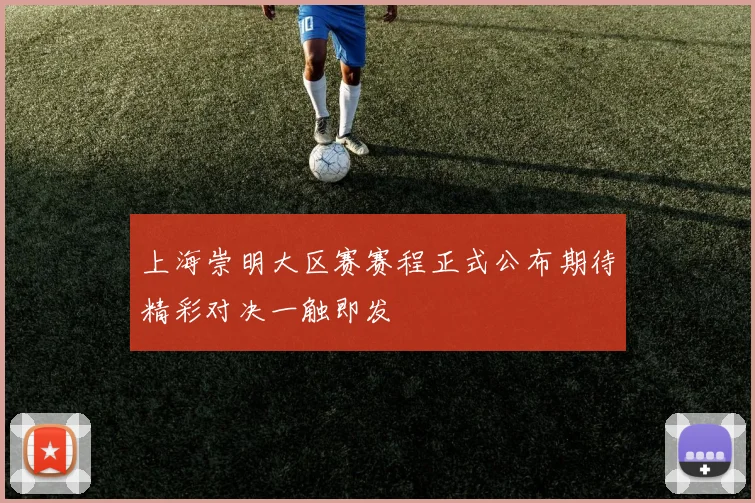 上海崇明大区赛赛程正式公布期待精彩对决一触即发