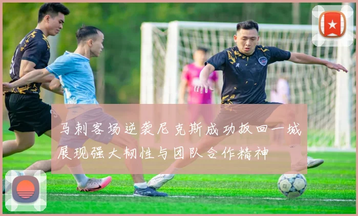 马刺客场逆袭尼克斯成功扳回一城展现强大韧性与团队合作精神