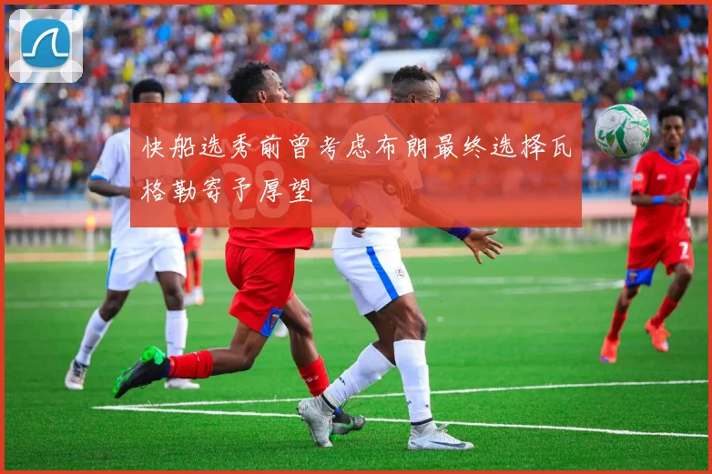 快船选秀前曾考虑布朗最终选择瓦格勒寄予厚望