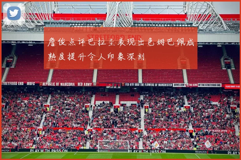 詹俊点评巴拉圭表现出色姆巴佩成熟度提升令人印象深刻