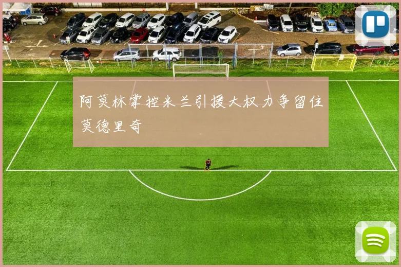 阿莫林掌控米兰引援大权力争留住莫德里奇